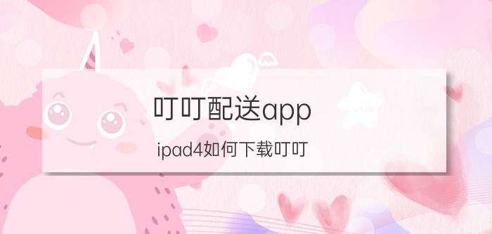 叮叮配送app ipad4如何下载叮叮？